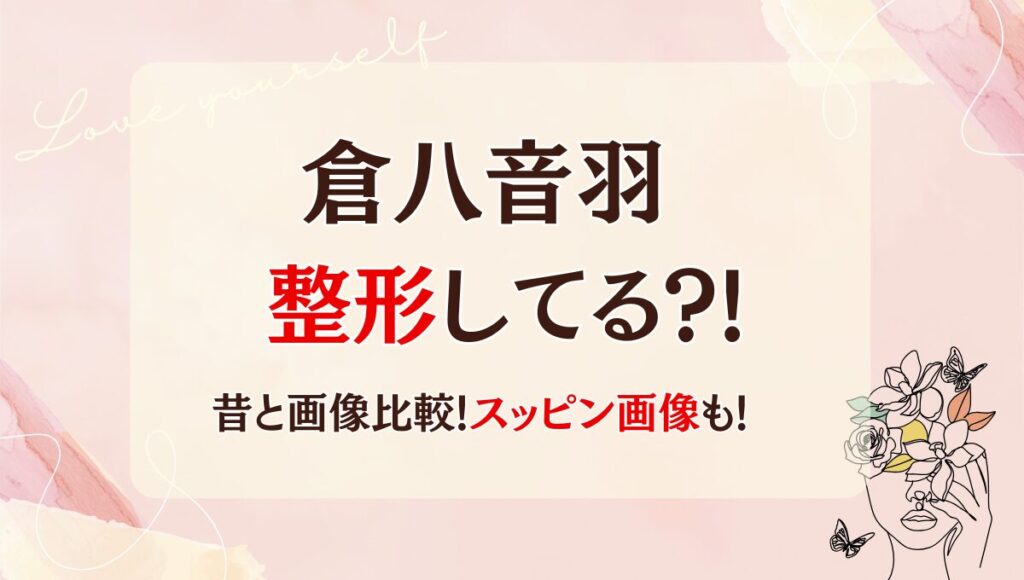 2025最新!倉八音羽は整形してる?!鼻や目?昔と画像比較!スッピン画像も!