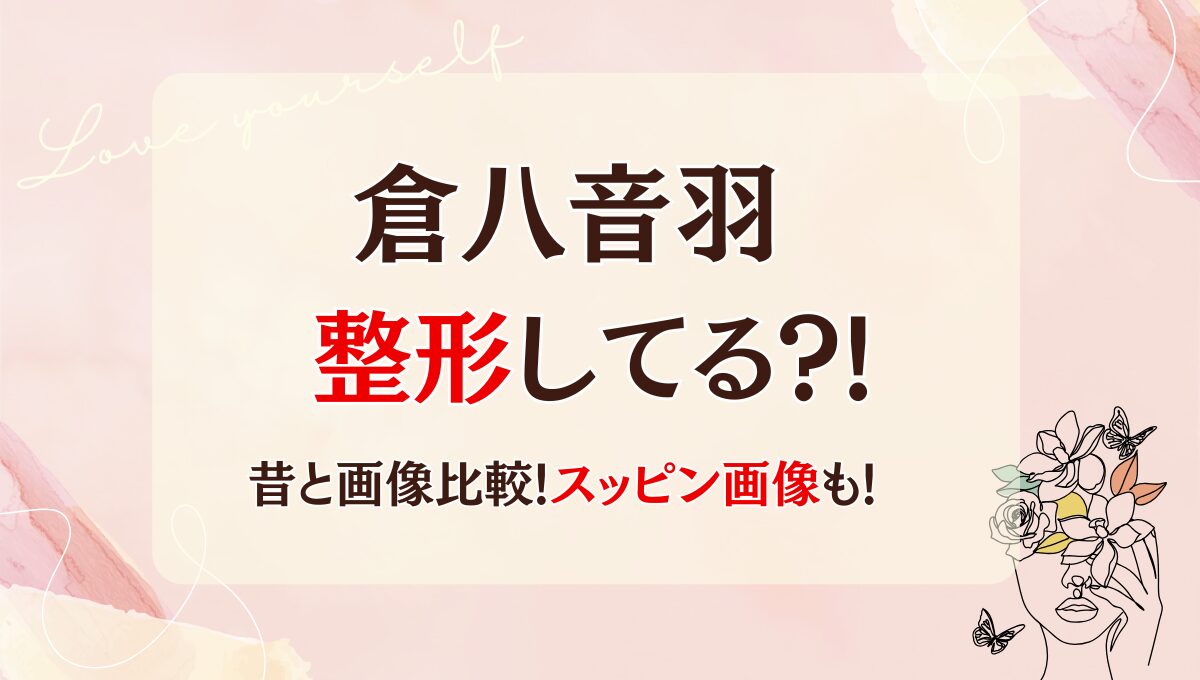 2025最新!倉八音羽は整形してる?!鼻や目?昔と画像比較!スッピン画像も!