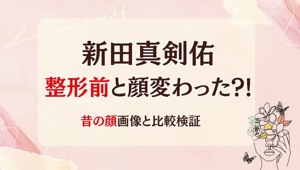 2025年最新!新田真剣佑は整形前と顔変わった?!目・鼻？昔と画像比較