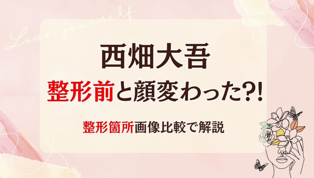 2025最新!西畑大吾は整形前と顔変わった?!歯や目?箇所5つを画像比較