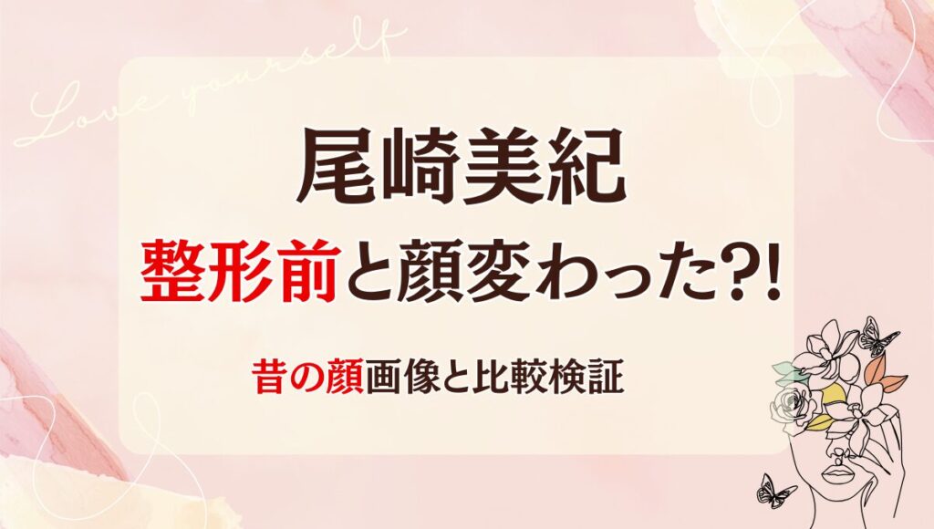 2025最新!尾崎美紀は整形前と顔変わった?!鼻・輪郭整形？理由6つ!昔と画像比較