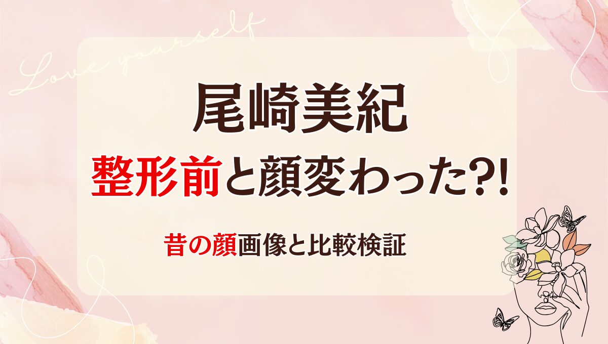 2025最新!尾崎美紀は整形前と顔変わった?!鼻・輪郭整形？理由6つ!昔と画像比較