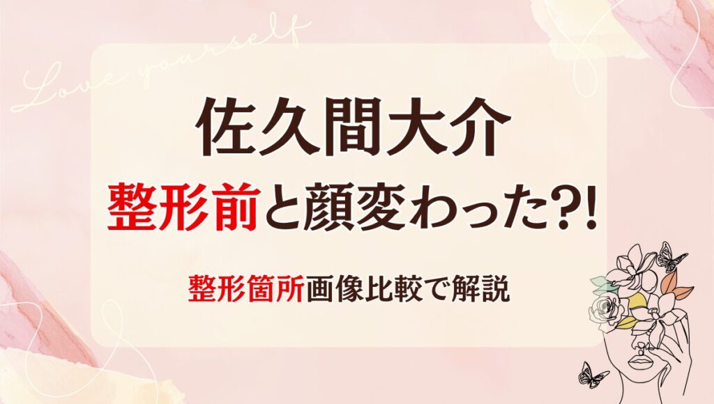 2025年最新!佐久間大介は整形前と顔変わった?!鼻や二重？昔と画像比較!