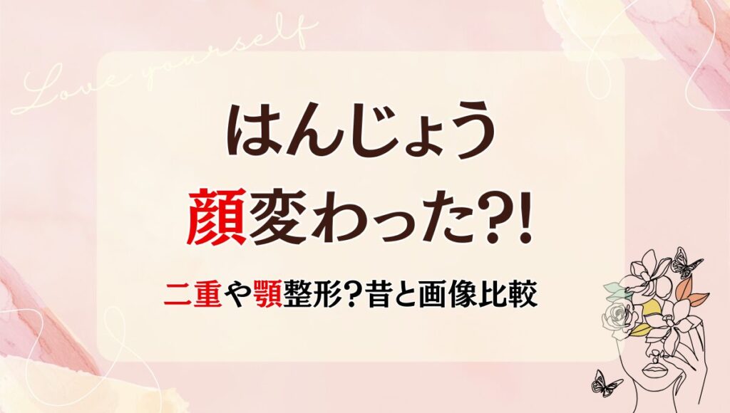 2025最新!はんじょうの顔変わった?!顎や二重整形?理由4つを昔と画像比較