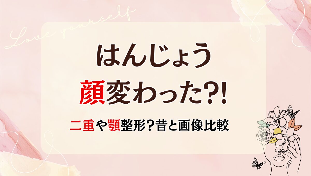 2025最新!はんじょうの顔変わった?!顎や二重整形?理由4つを昔と画像比較