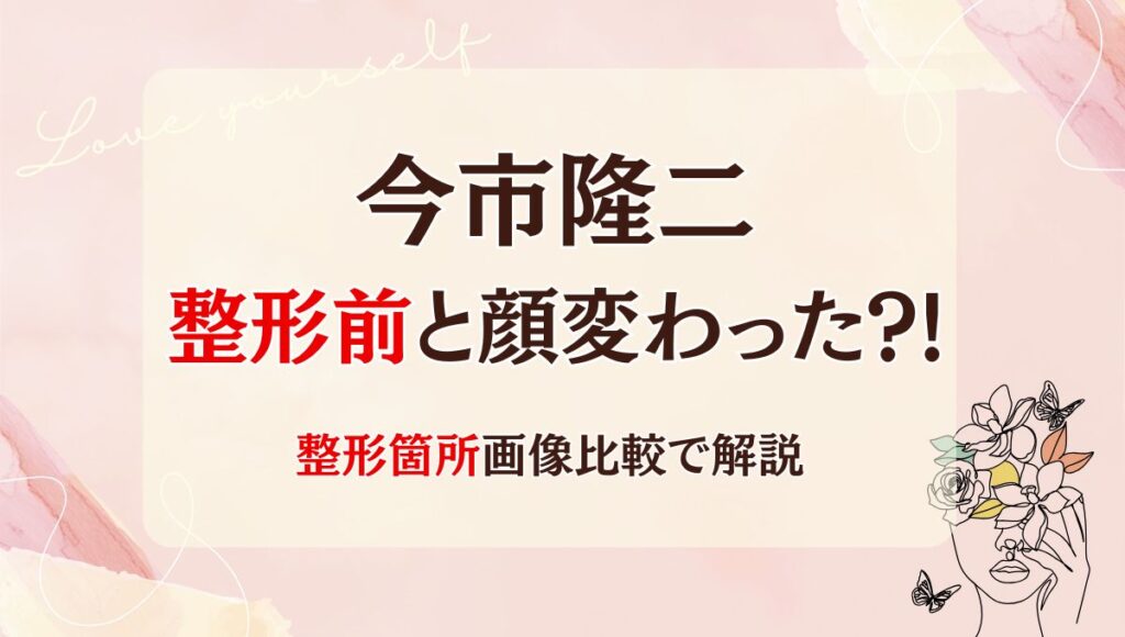 2025最新!今市隆二は整形前と顔変わった?!二重?老けた?箇所5つを画像比較