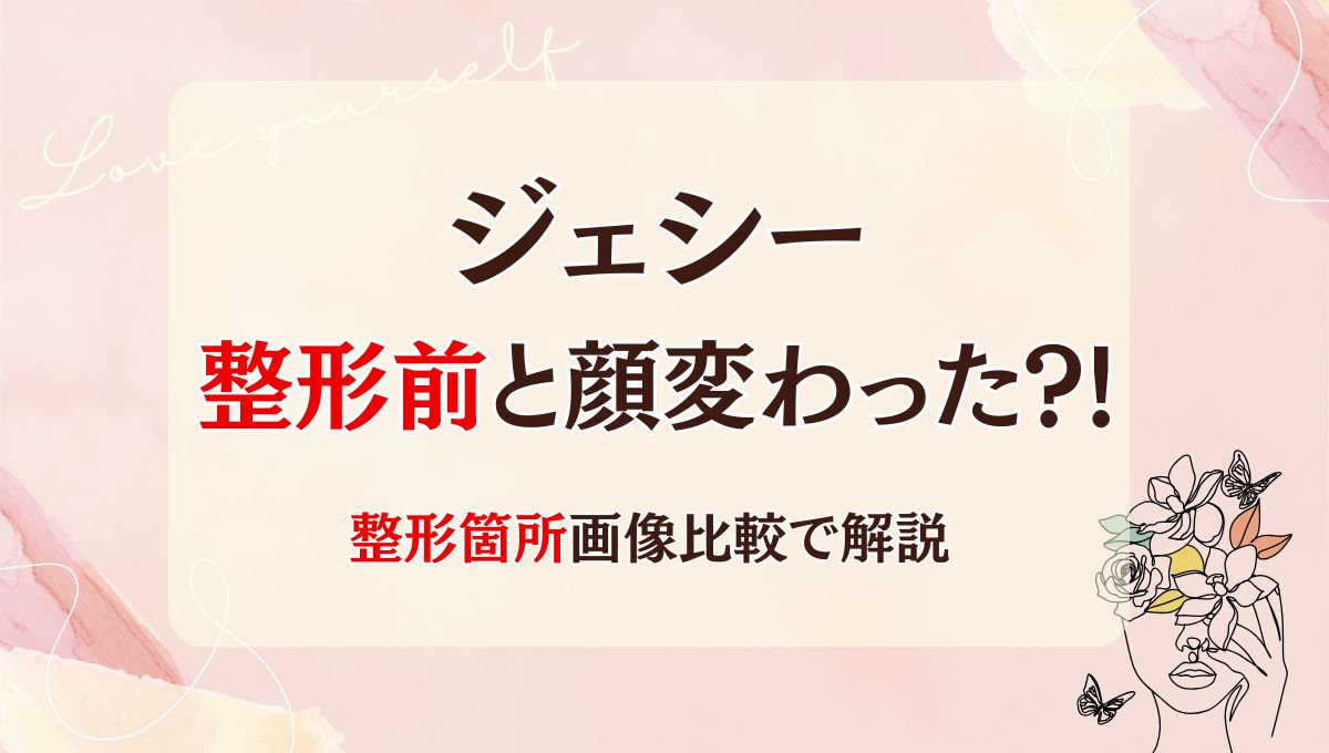 2025最新!ジェシーは整形前と顔変わった?!鼻?目?箇所5つを画像比較