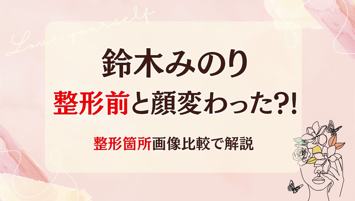 2025最新!鈴木みのりは整形してる?!目·鼻·口で顔変わった?昔と画像比較!