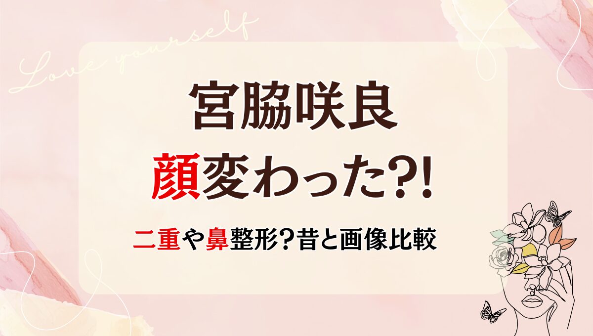 2025最新!宮脇咲良の顔変わった?!鼻整形や目頭切開?理由8つを昔と画像比較