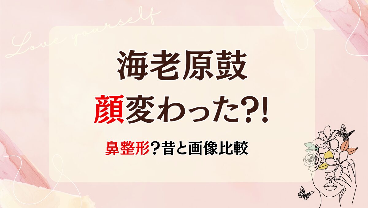 2025最新!海老原鼓の顔変わった?!鼻整形?!心菜に似てきた?昔と画像比較！