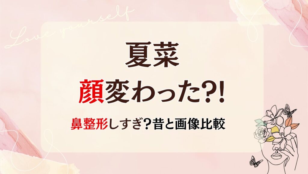 2025最新!夏菜の顔変わった?!鼻整形しすぎて別人？理由4つを画像比較