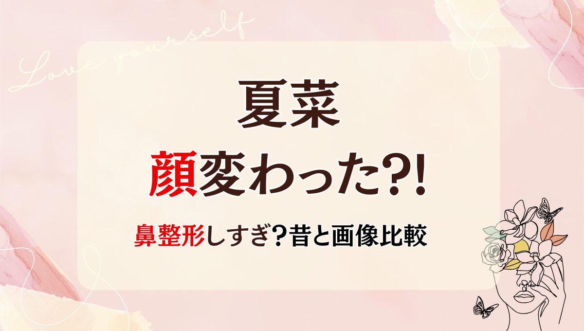 2025最新!夏菜の顔変わった?!鼻整形しすぎて別人？理由4つを画像比較
