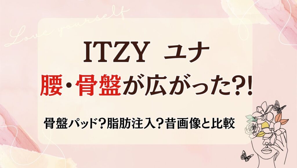 2025最新!ITZY ユナの腰が広がってる?!骨盤パッド疑惑の真相！昔と画像比較！