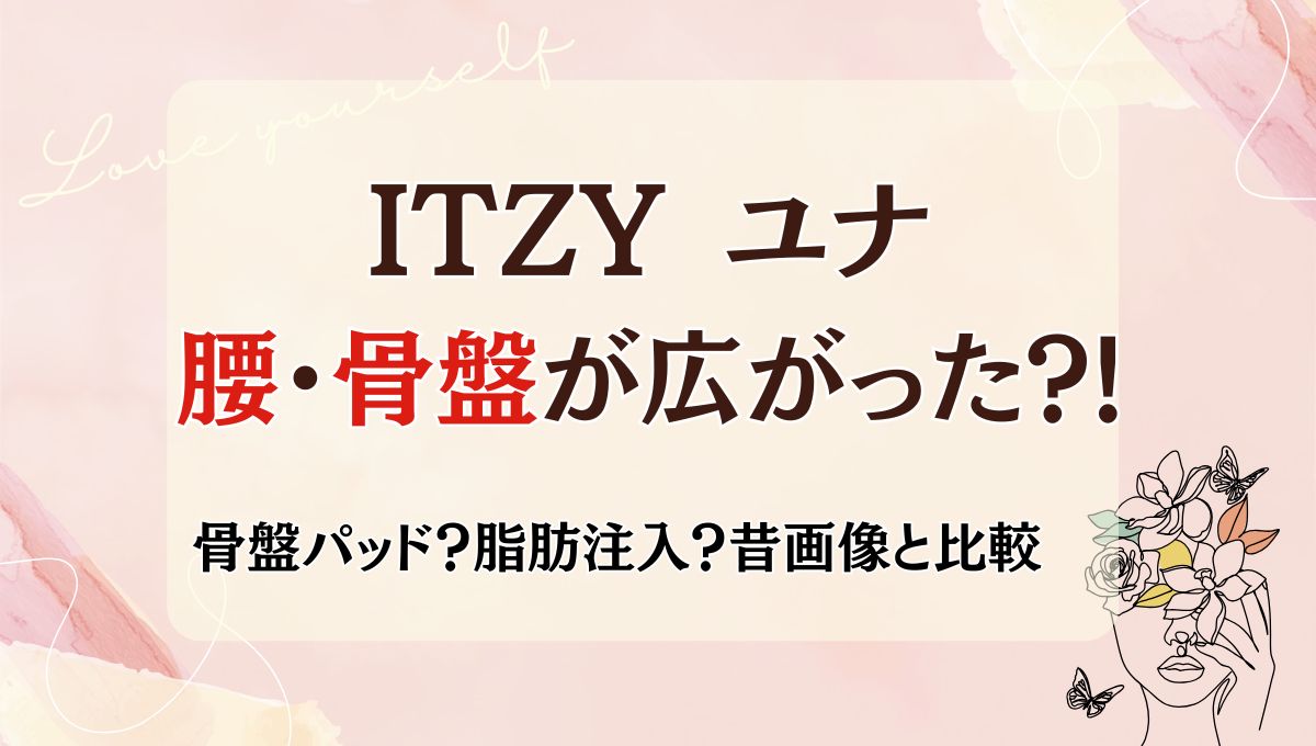 2025最新!ITZY ユナの腰が広がってる?!骨盤パッド疑惑の真相！昔と画像比較！