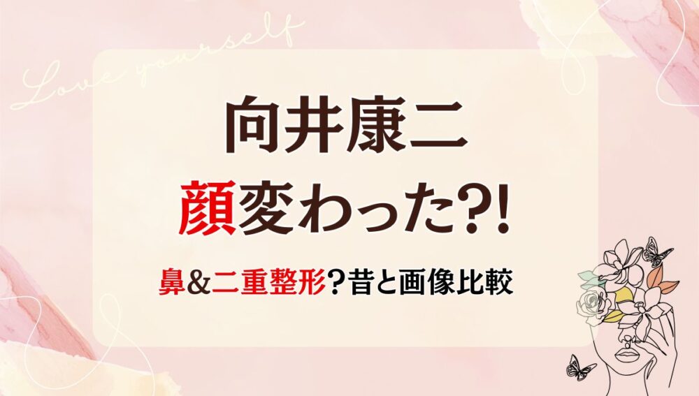 2025最新!向井康二は整形前と顔変わった?!二重・鼻整形?箇所4つを画像比較