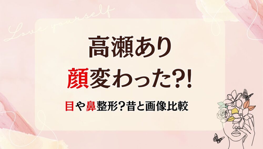 2025最新!高瀬ありは整形前と顔変わった?!目・鼻整形?箇所4つを画像比較