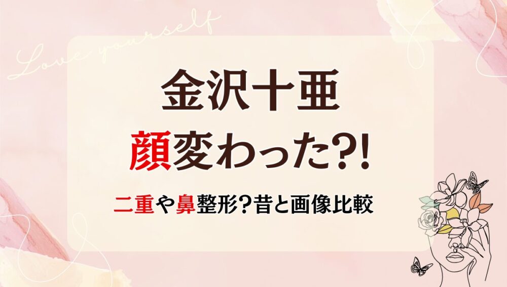 2025最新!金沢十亜は整形前と顔変わった?!二重・鼻整形?箇所4つを画像比較