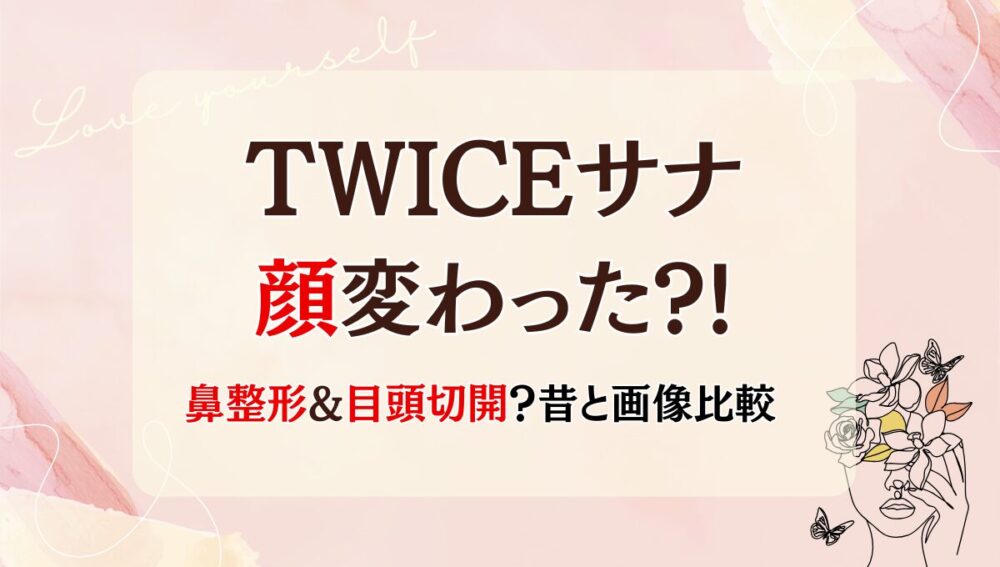 2025最新!サナは整形で顔変わった?隆鼻術?目頭切開?昔と画像比較