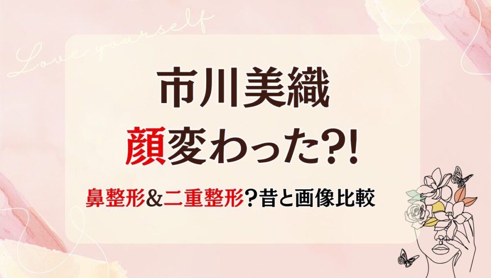 2025最新!市川美織の顔変わった?!鼻や二重整形?理由7つを昔と画像比較
