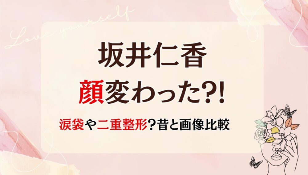 2025最新!坂井仁香の顔変わった?!二重や涙袋整形?理由4つを昔と画像比較