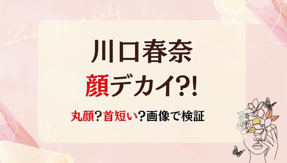 川口春奈の顔デカい?!サイズや頭身を調査!小顔なのに大きく見える理由は4つ!