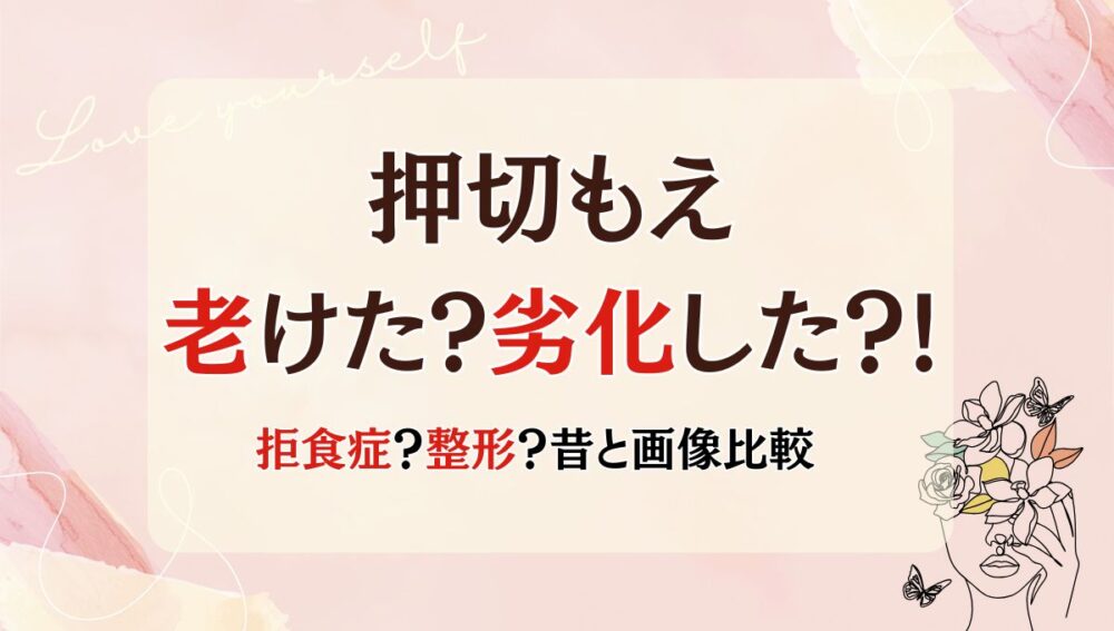 2025最新!押切もえが老けた&劣化しすぎ?!昔と画像比較！整形や病気が原因？
