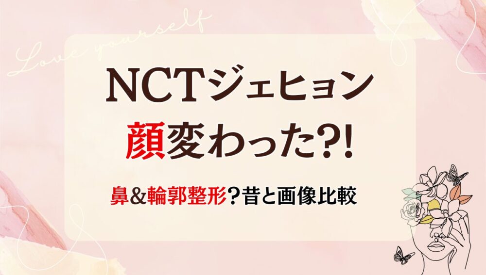2025年最新!NCTジェヒョンの顔変わった?!鼻や輪郭整形?理由5つ!昔と画像比較