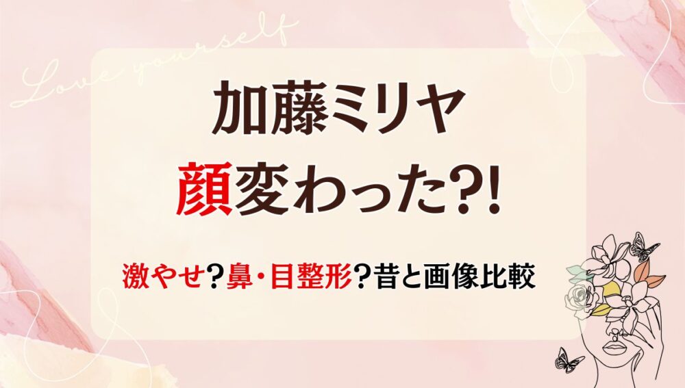 2025年最新!加藤ミリヤの顔変わった?!目・鼻整形?激やせ?理由5つ!昔と画像比較